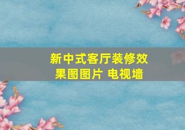 新中式客厅装修效果图图片 电视墙